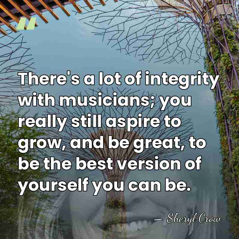 There's a lot of integrity with musicians; you really still aspire to&hellip; - Sheryl Crow