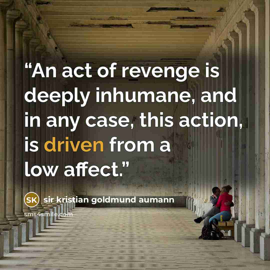 “An act of revenge is deeply inhumane, and in any case, this action, is driven from a low affect.” quote by Sir Kristian Goldmund Aumann