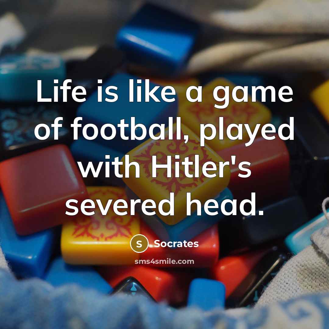 “Life is like a game of football, played with Hitler's…” quote by Socrates