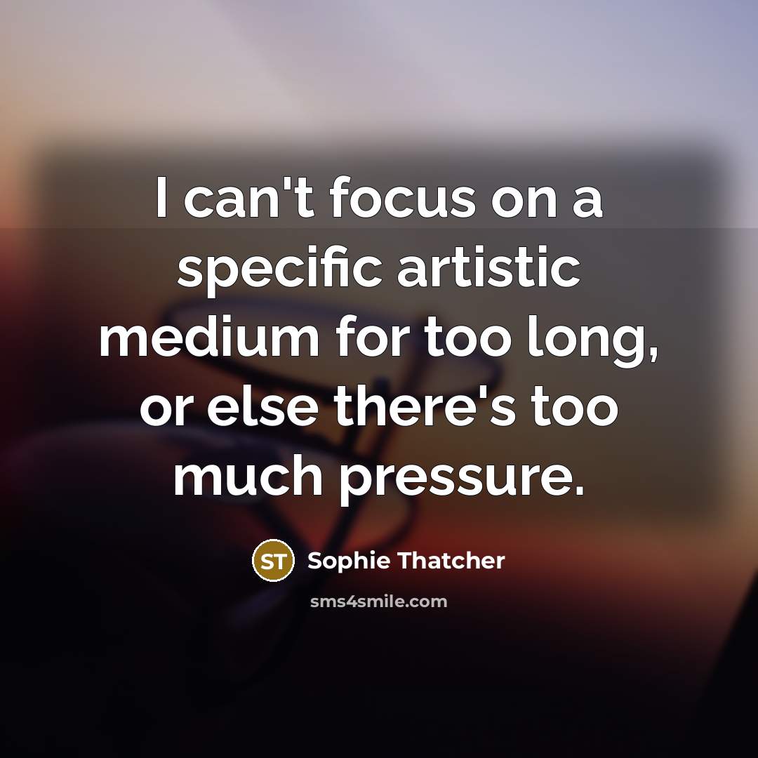 “I can't focus on a specific artistic medium for too…” quote by Sophie Thatcher