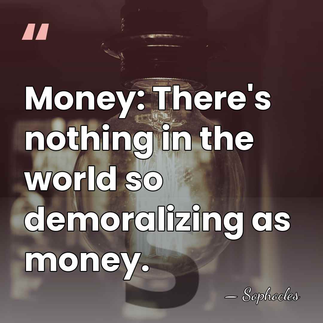 Money: There's nothing in the world so demoralizing as money. - Sophocles