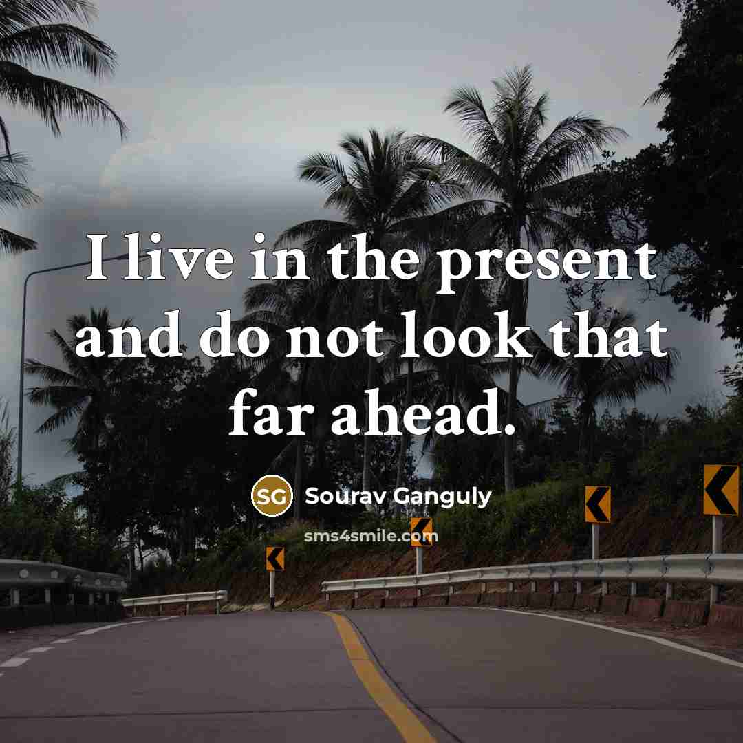 “I live in the present and do not look that…” quote by Sourav Ganguly