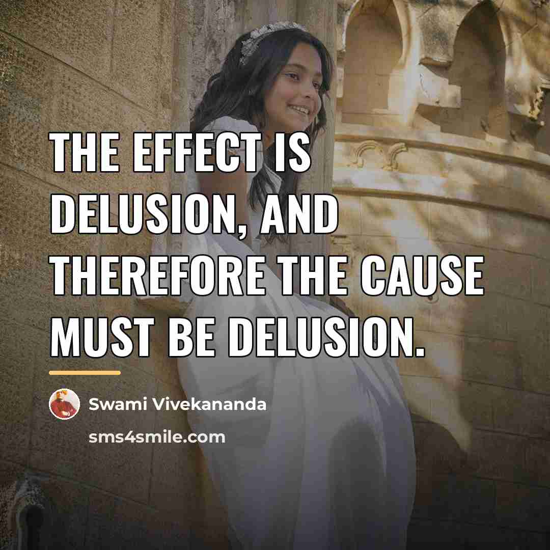 “The effect is delusion, and therefore the cause must be…” quote by Swami Vivekananda