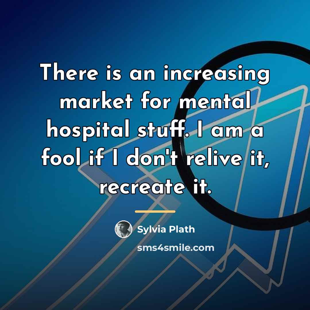 “There is an increasing market for mental hospital stuff. I…” quote by Sylvia Plath