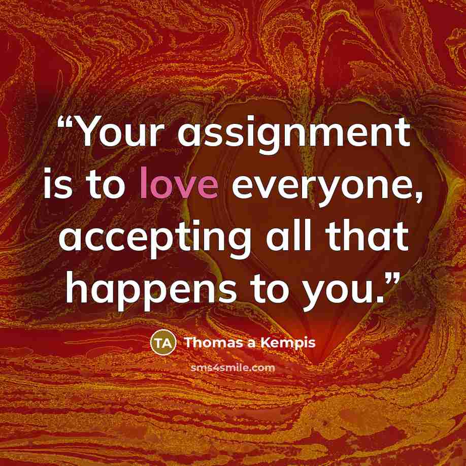 “Your assignment is to love everyone, accepting all that happens to you.” quote by Thomas à Kempis