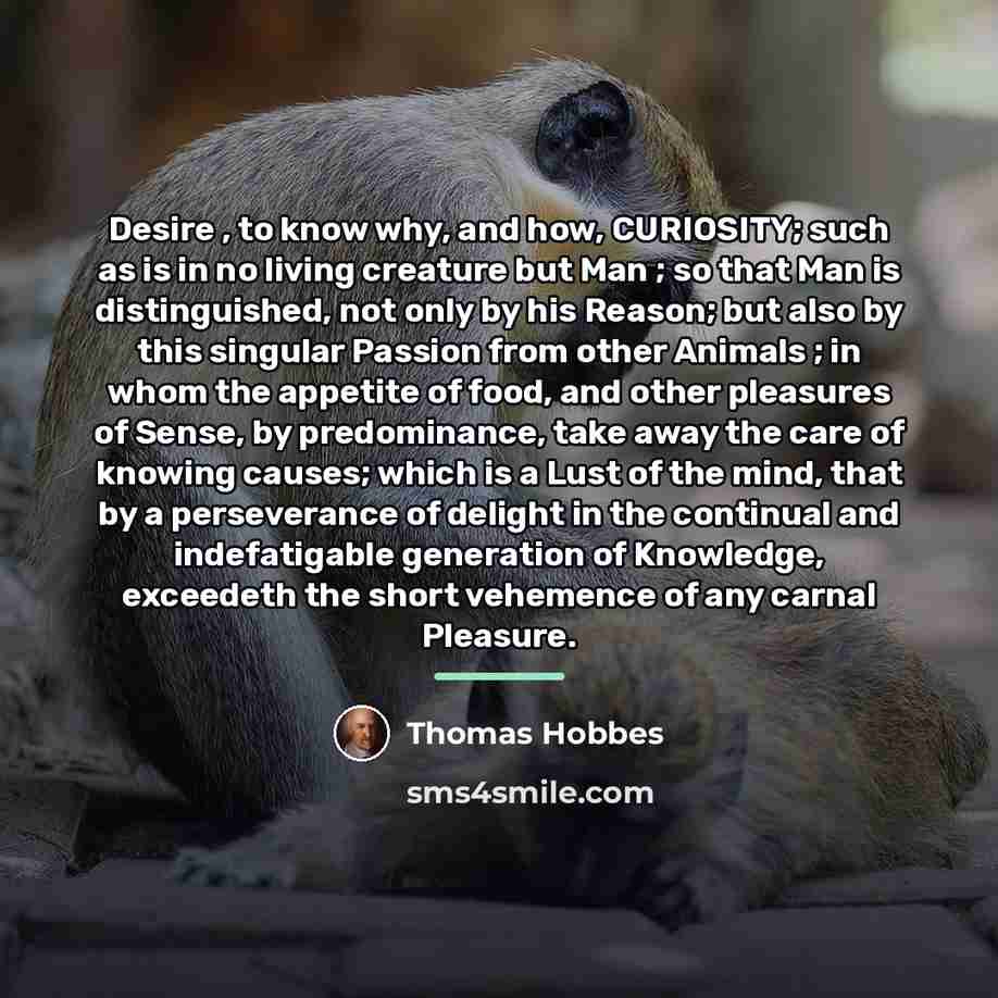 “Desire , to know why, and how, CURIOSITY; such as…” quote by Thomas Hobbes