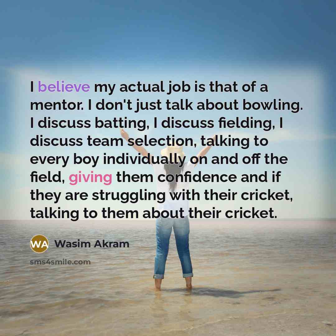 “I believe my actual job is that of a mentor.…” quote by Wasim Akram