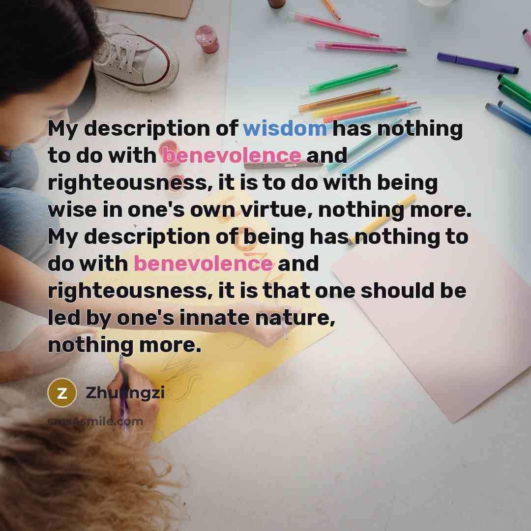 “My description of wisdom has nothing to do with benevolence…” quote by Zhuangzi