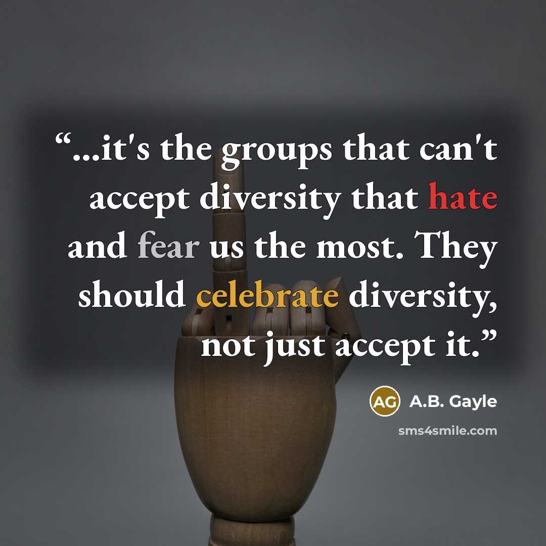 “...it's the groups that can't accept diversity that hate and fear us the most. They should celebrate diversity, not just accept it.” quote by A.B. Gayle
