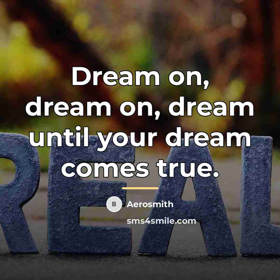 “Dream on, dream on, dream until your dream comes true.…” quote by Aerosmith