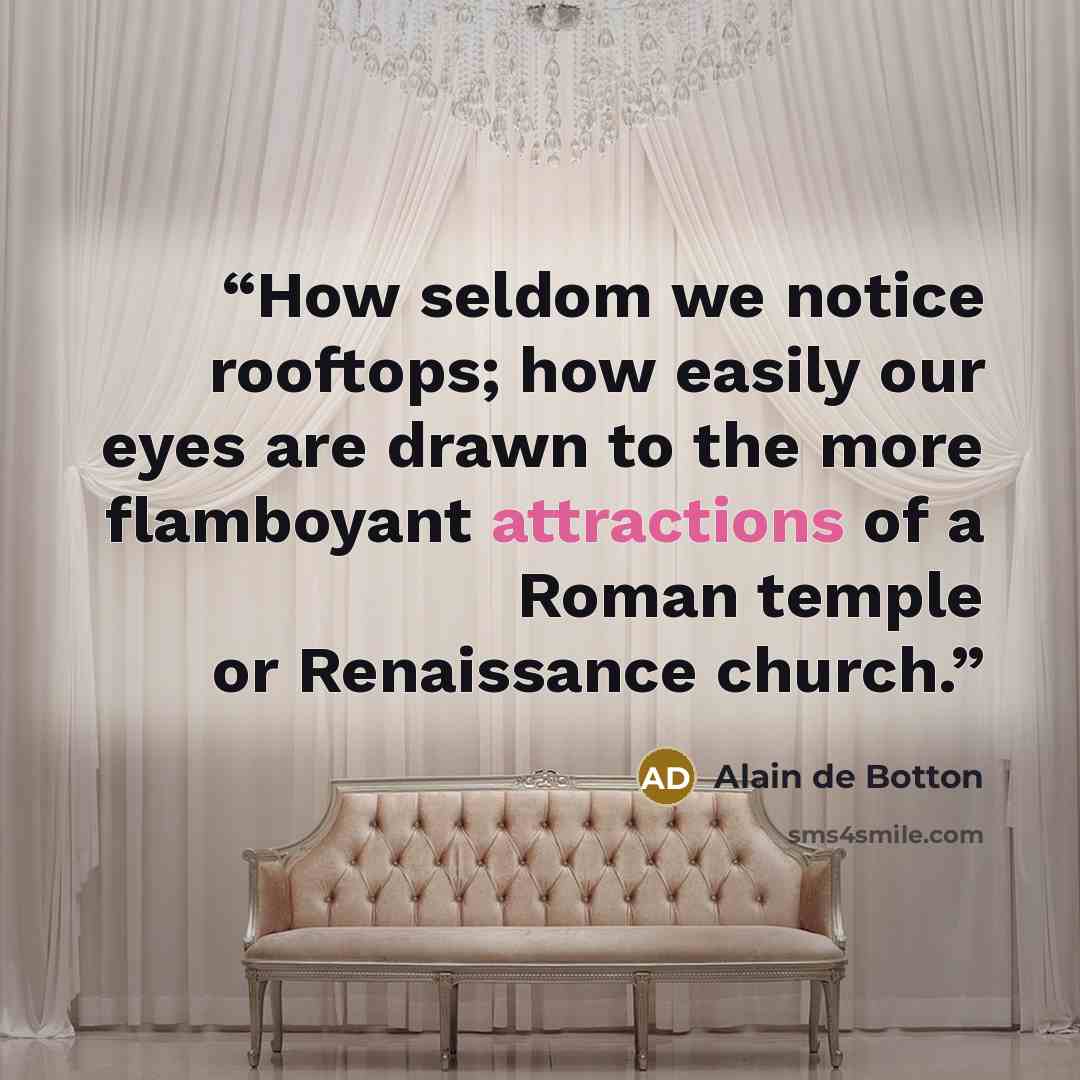 “How seldom we notice rooftops; how easily our eyes are drawn to the more flamboyant attractions of a Roman temple or Renaissance church.” quote by Alain de Botton