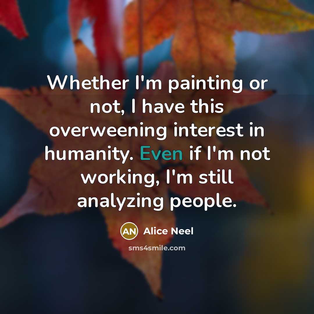 “Whether I'm painting or not, I have this overweening interest…” quote by Alice Neel
