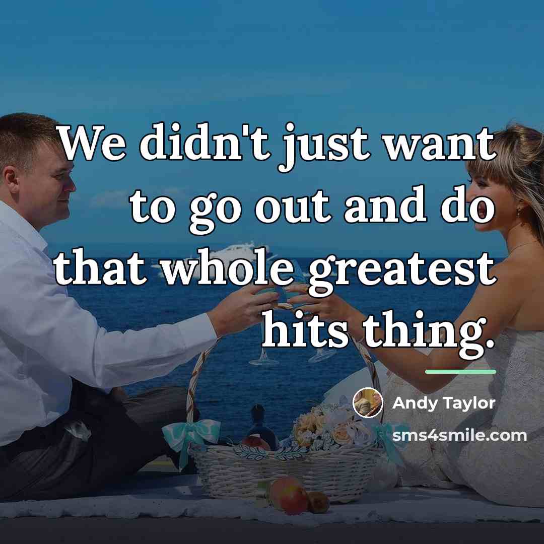 “We didn't just want to go out and do that…” quote by Andy Taylor