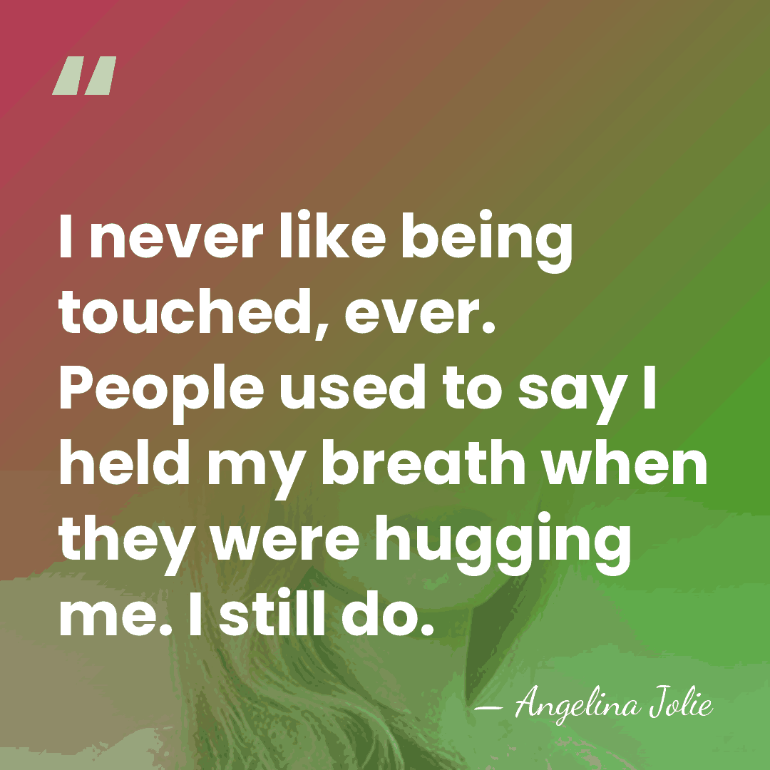 I never like being touched, ever. People used to say I held&hellip; - Angelina Jolie