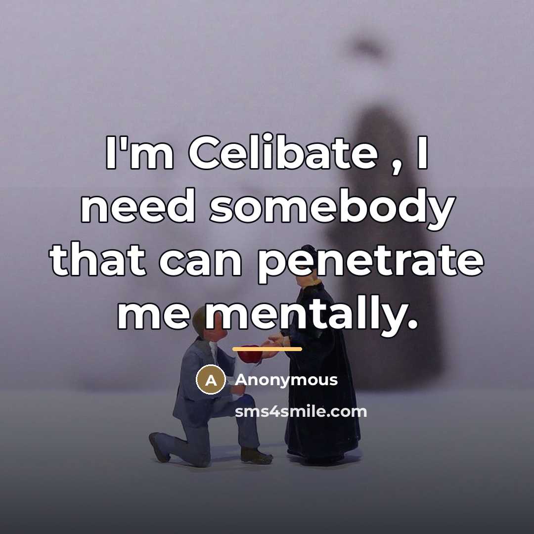 “I'm Celibate , I need somebody that can penetrate me…” quote by Anonymous