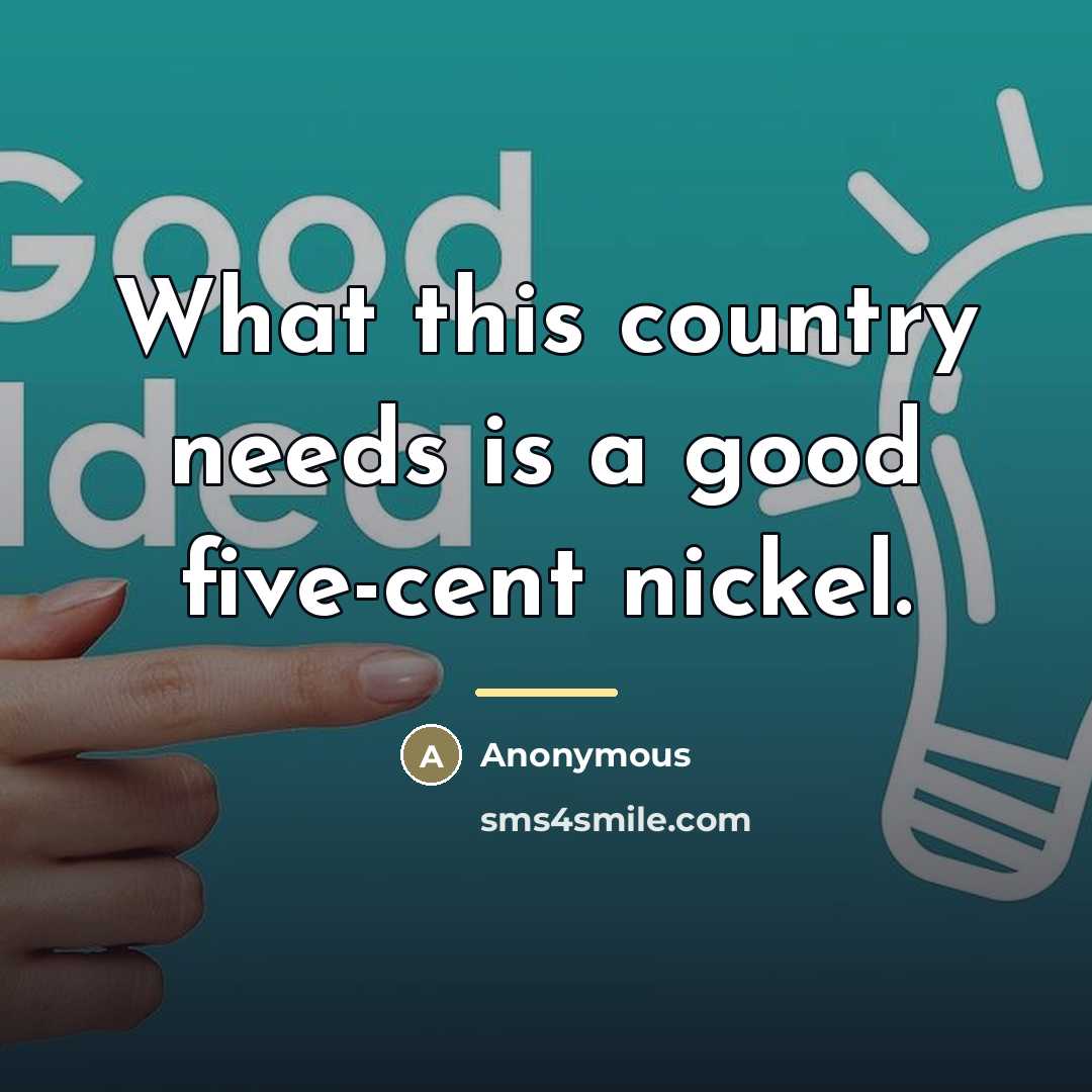 “What this country needs is a good five-cent nickel.…” quote by Anonymous