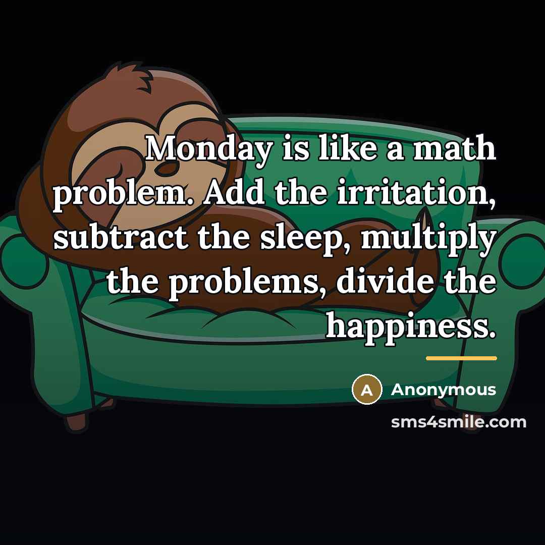 “Monday is like a math problem. Add the irritation, subtract…” quote by Anonymous