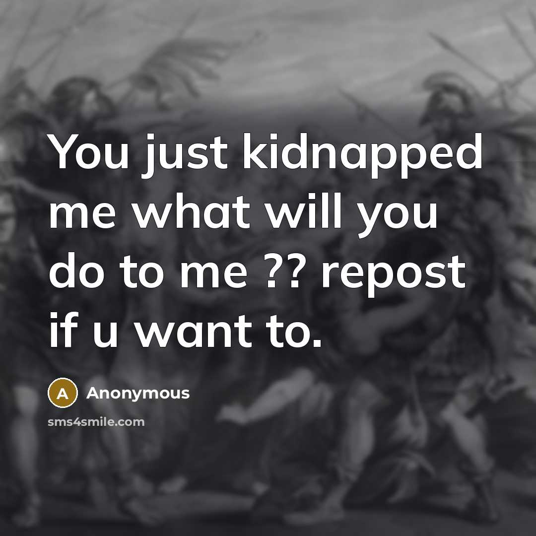 “You just kidnapped me what will you do to me…” quote by Anonymous