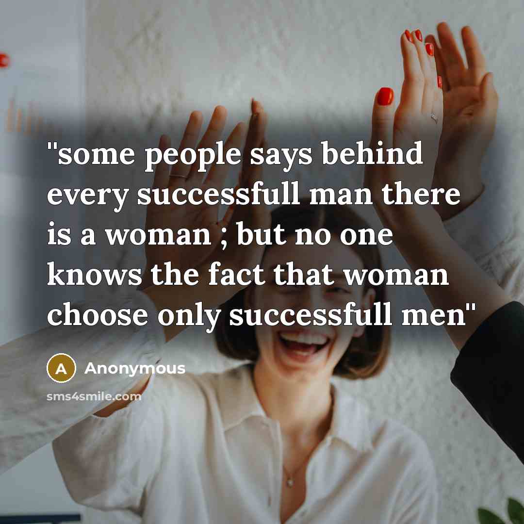 “''some people says behind every successfull man there is a woman ; but no one knows the fact that woman choose only successfull men''” quote by Anonymous