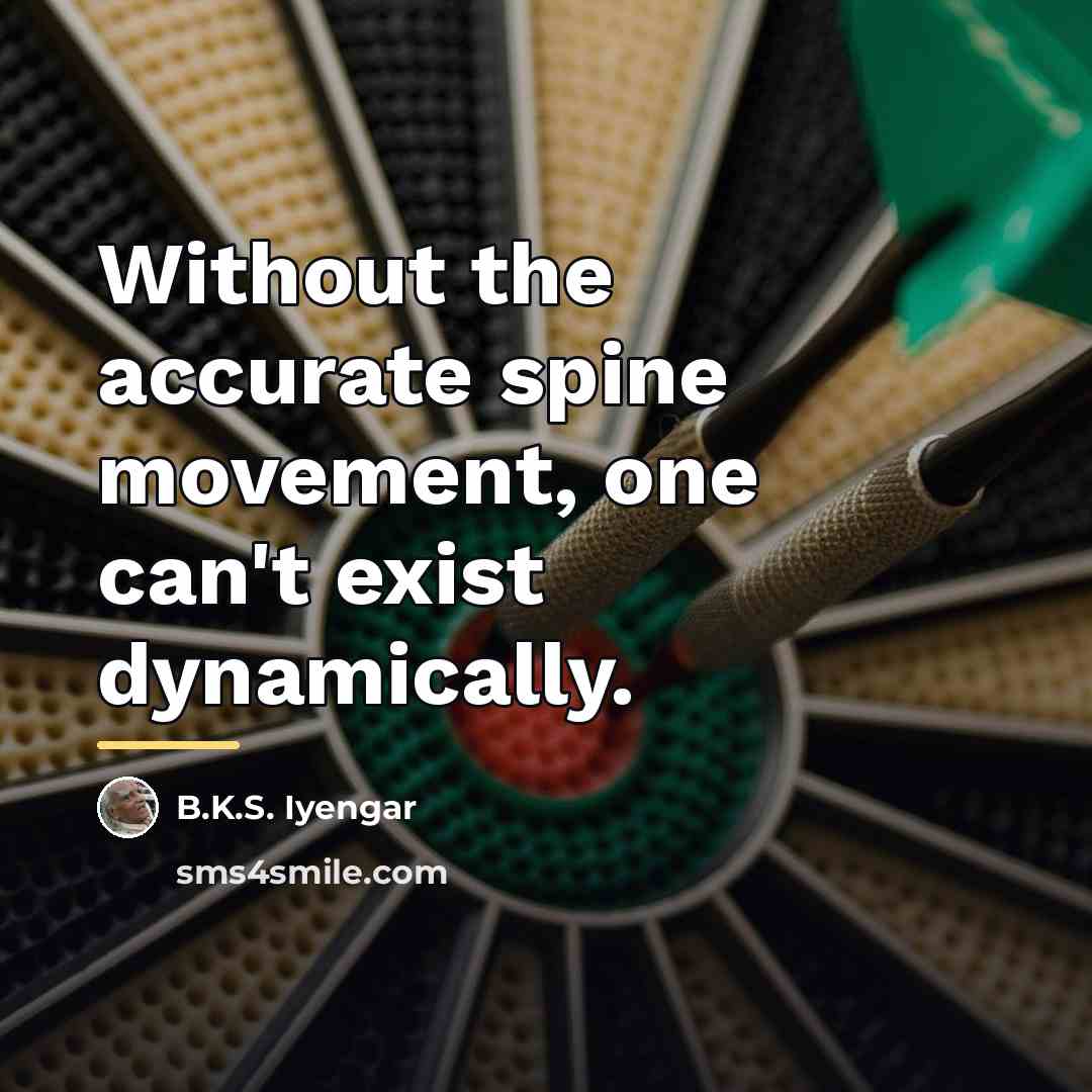“Without the accurate spine movement, one can't exist dynamically.…” quote by B.K.S. Iyengar