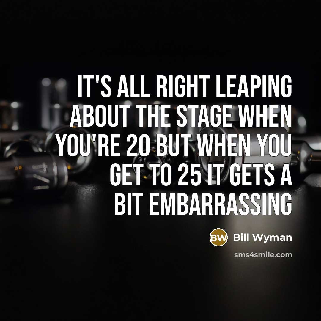“It's all right leaping about the stage when you're 20…” quote by Bill Wyman