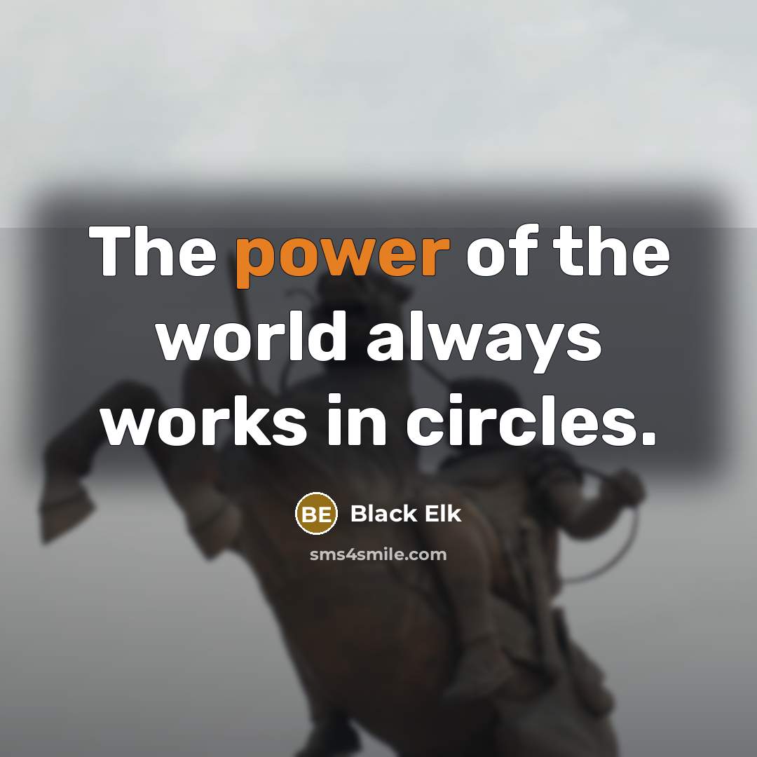 “The power of the world always works in circles.…” quote by Black Elk