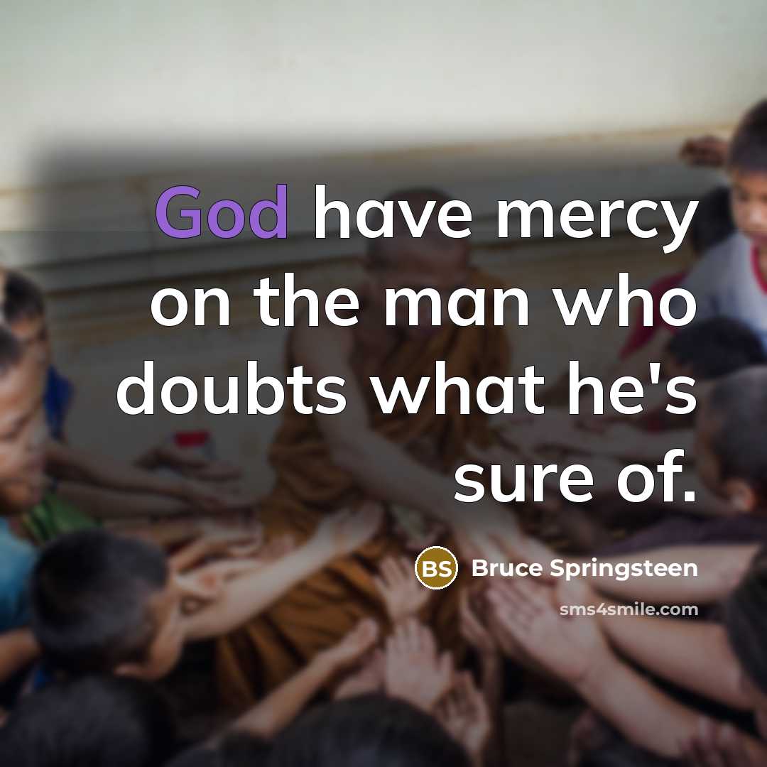 “God have mercy on the man who doubts what he's…” quote by Bruce Springsteen