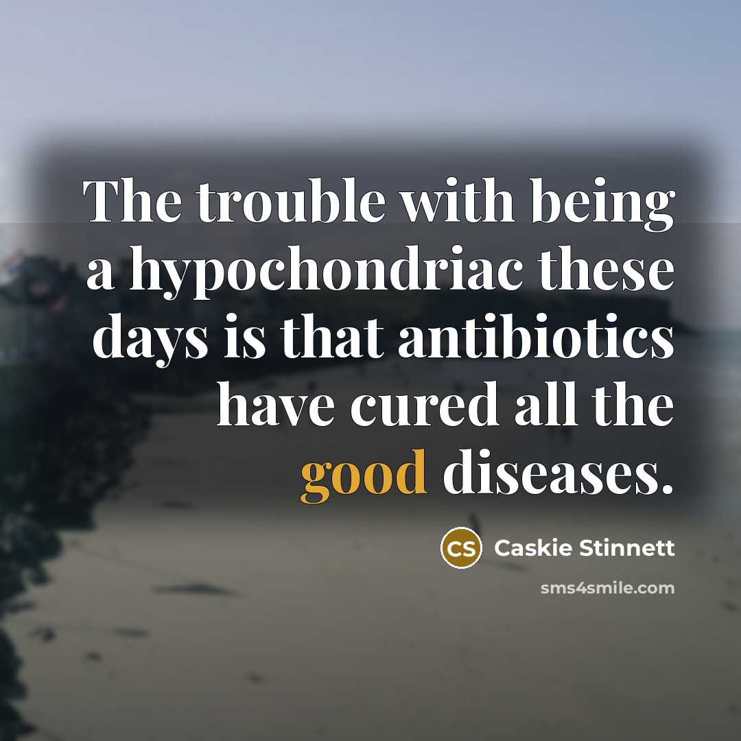 “The trouble with being a hypochondriac these days is that…” quote by Caskie Stinnett