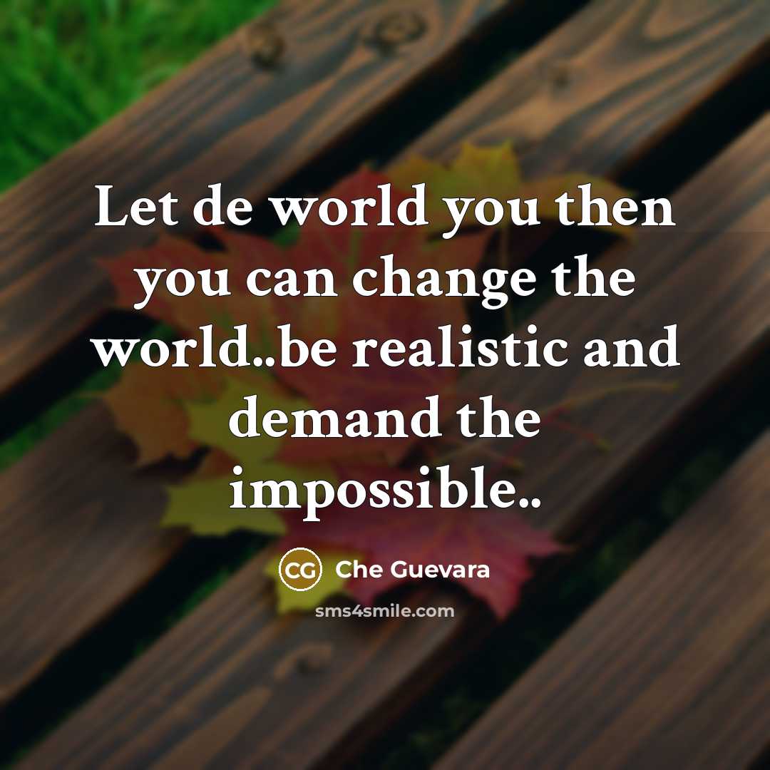 “Let de world you then you can change the world..be…” quote by Che Guevara