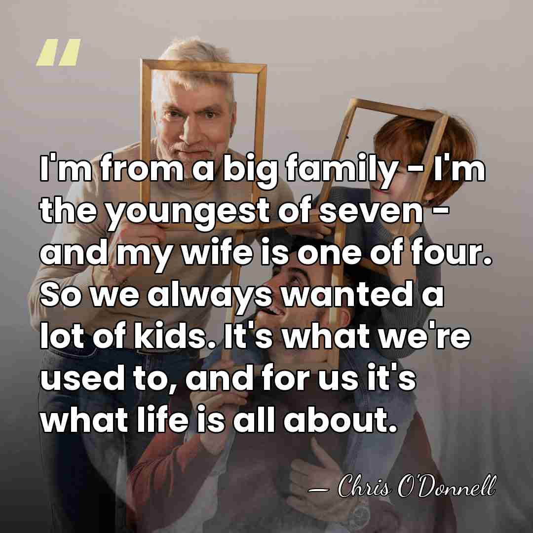 I'm from a big family - I'm the youngest of seven -&hellip; - Chris O'Donnell