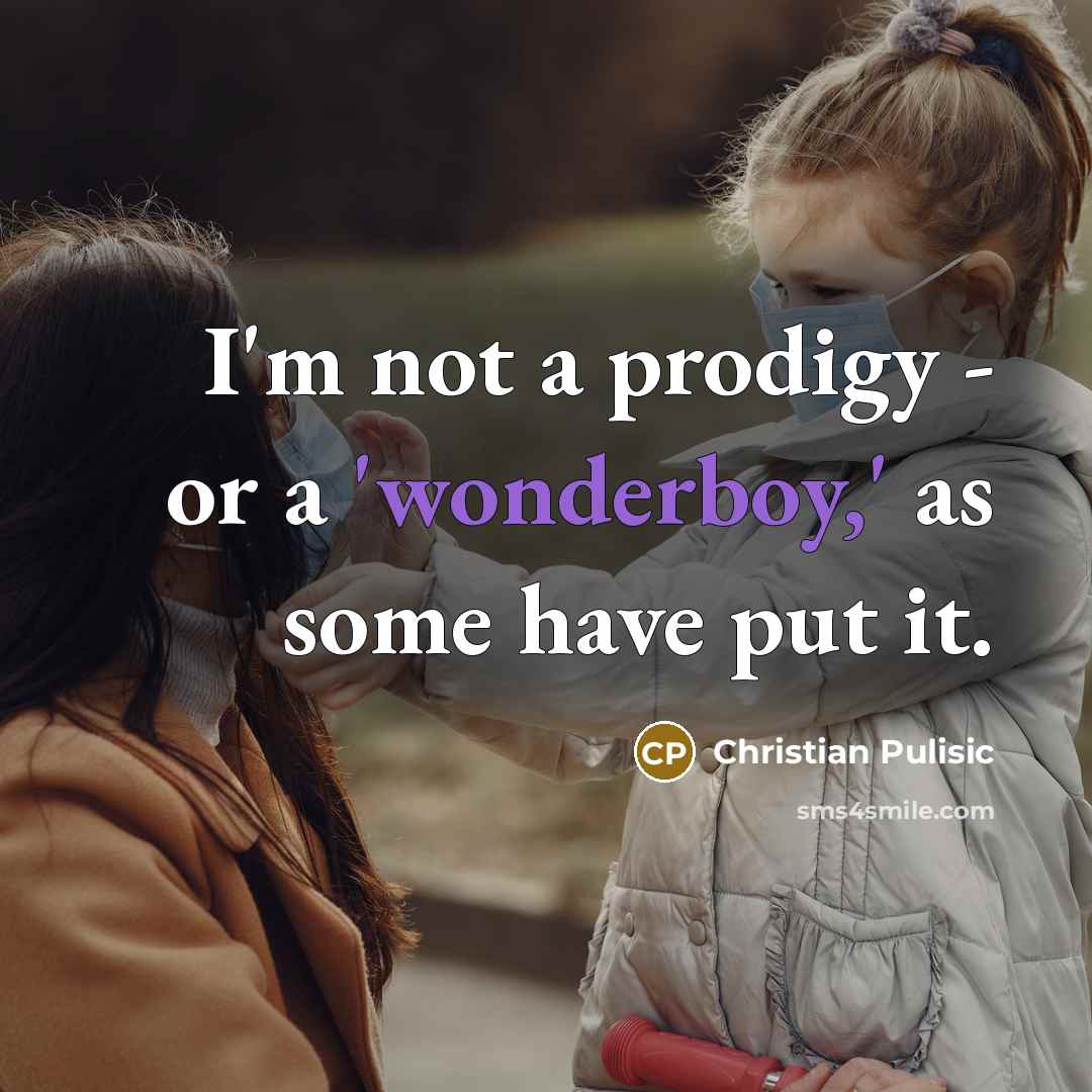 “I'm not a prodigy - or a 'wonderboy,' as some have put it.” quote by Christian Pulisic