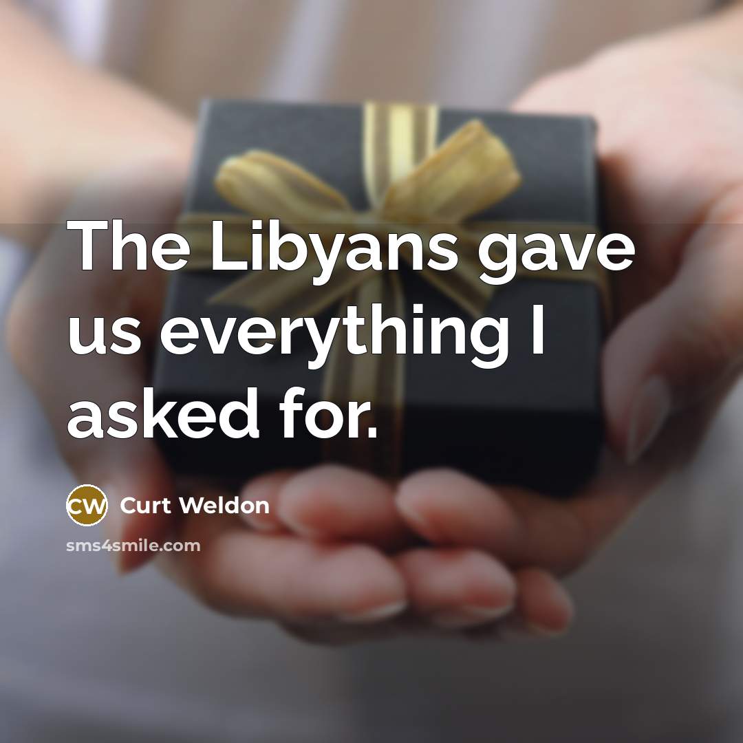 “The Libyans gave us everything I asked for.…” quote by Curt Weldon