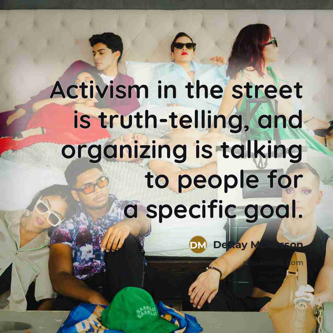 “Activism in the street is truth-telling, and organizing is talking…” quote by DeRay Mckesson