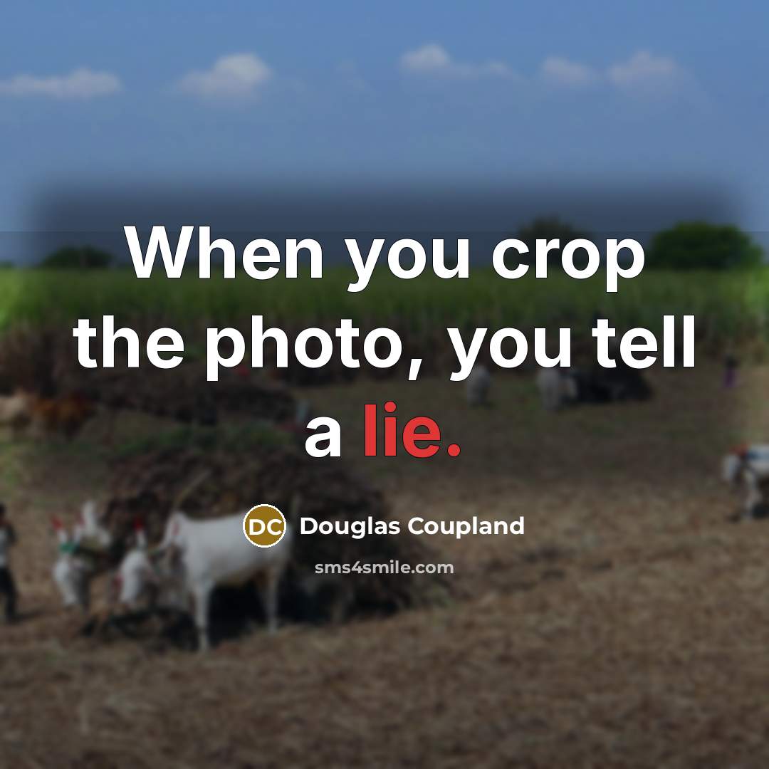 “When you crop the photo, you tell a lie.” quote by Douglas Coupland