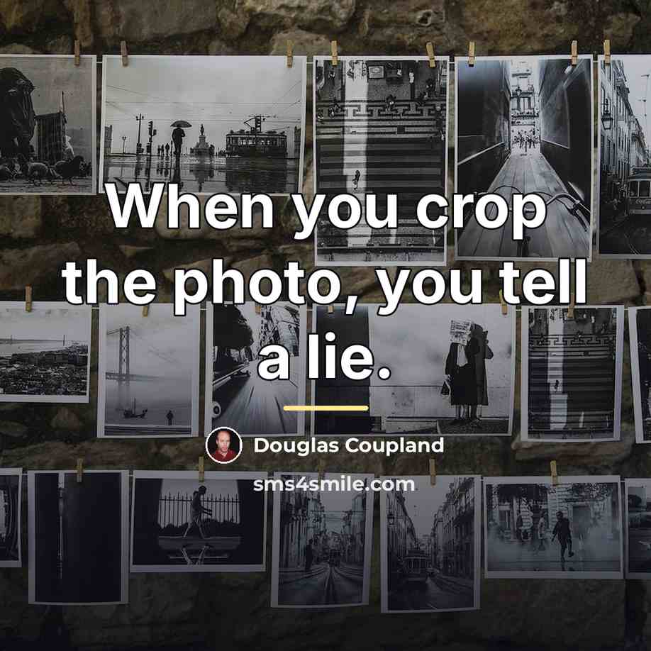 “When you crop the photo, you tell a lie.…” quote by Douglas Coupland