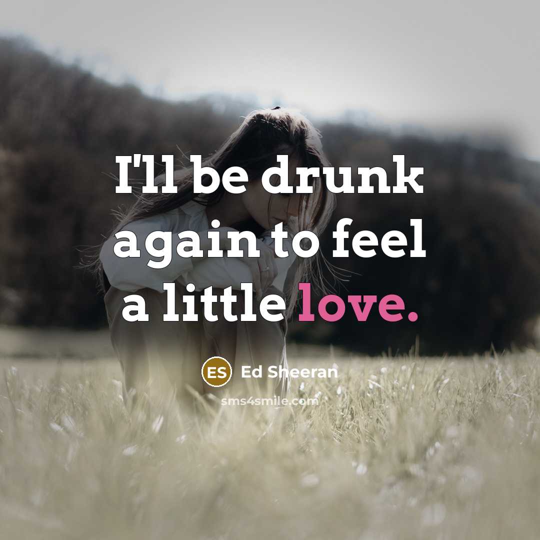 “I'll be drunk again to feel a little love.…” quote by Ed Sheeran