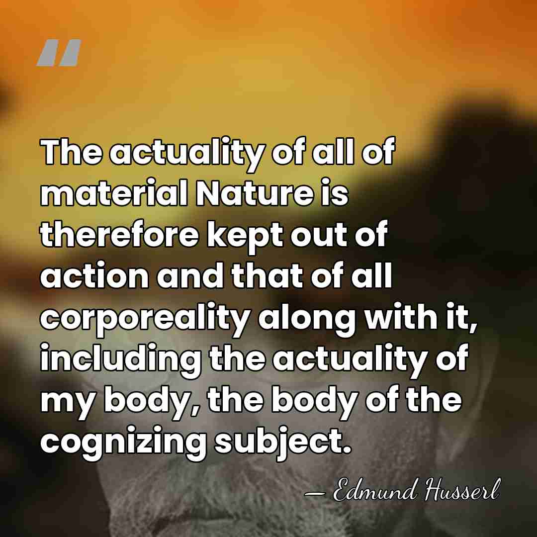 The actuality of all of material Nature is therefore kept out of&hellip; - Edmund Husserl