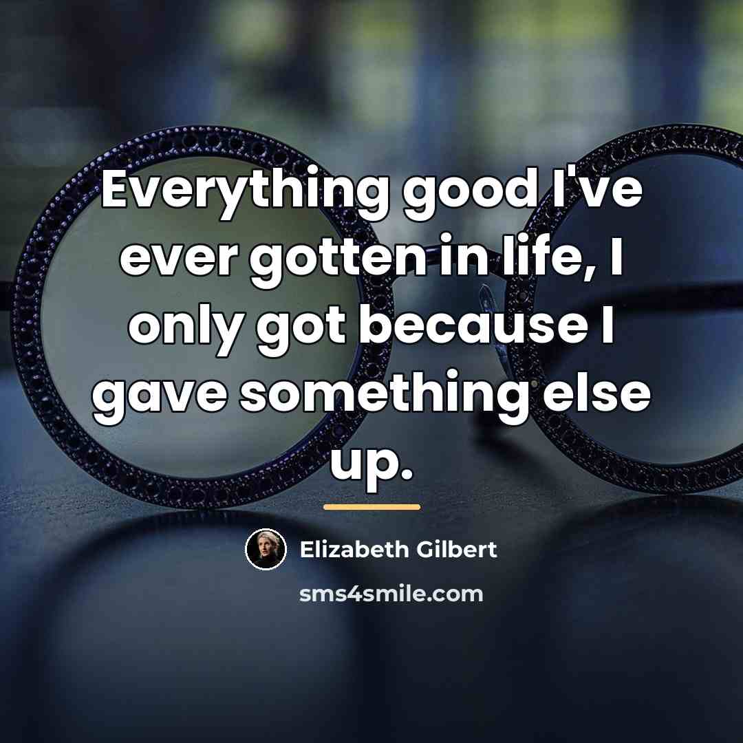 “Everything good I've ever gotten in life, I only got…” quote by Elizabeth Gilbert