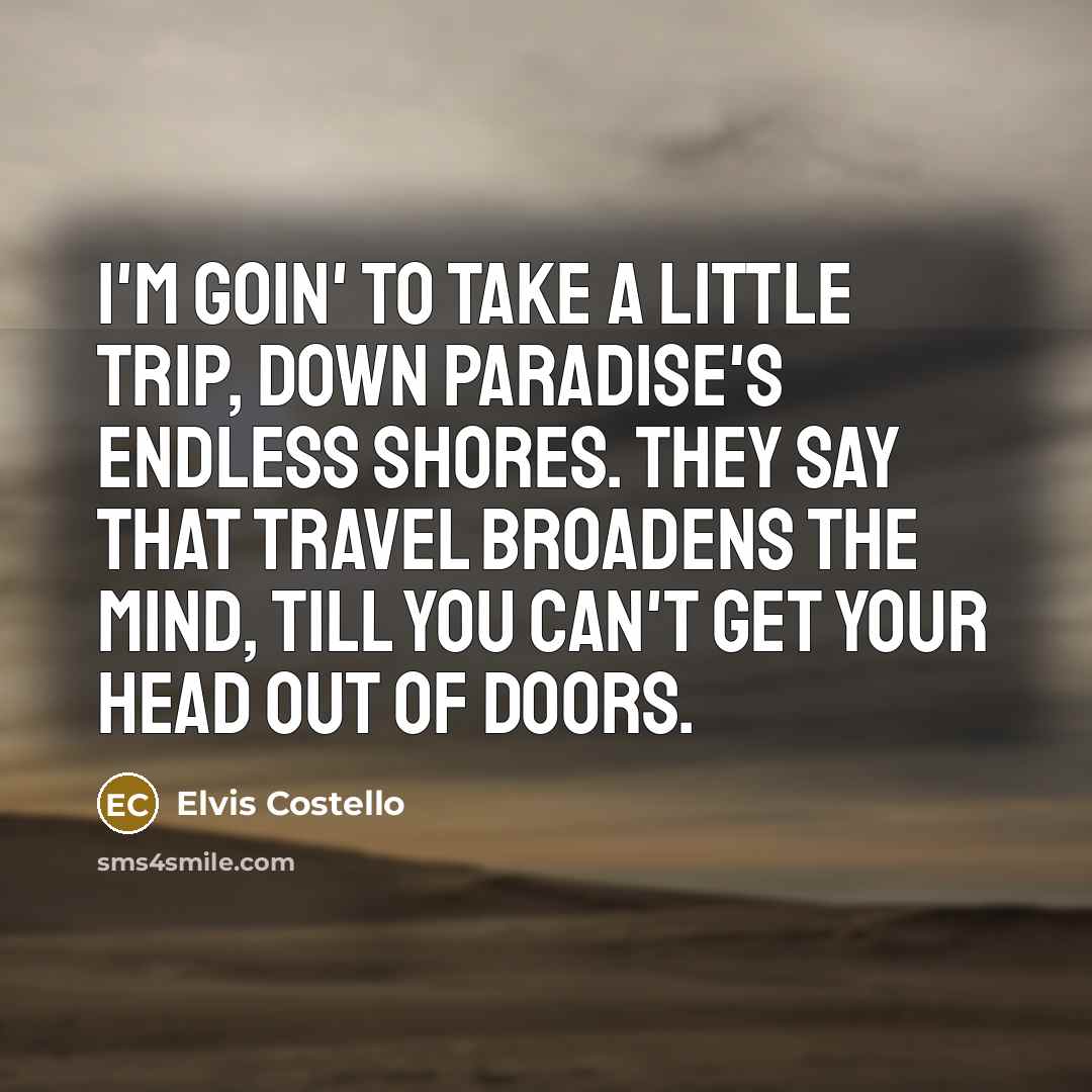 “I'm goin' to take a little trip, down paradise's endless…” quote by Elvis Costello