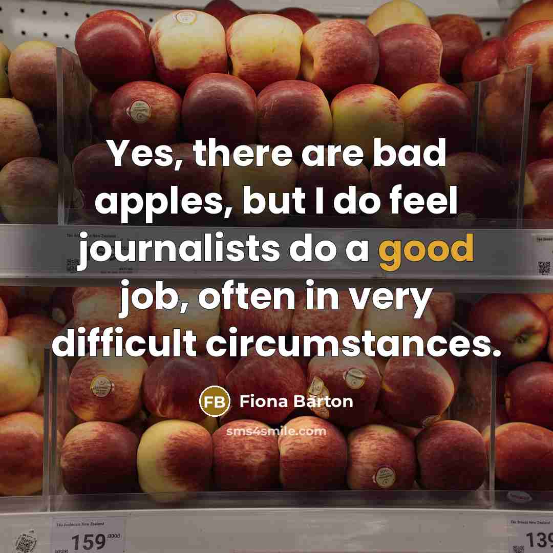 “Yes, there are bad apples, but I do feel journalists…” quote by Fiona Barton