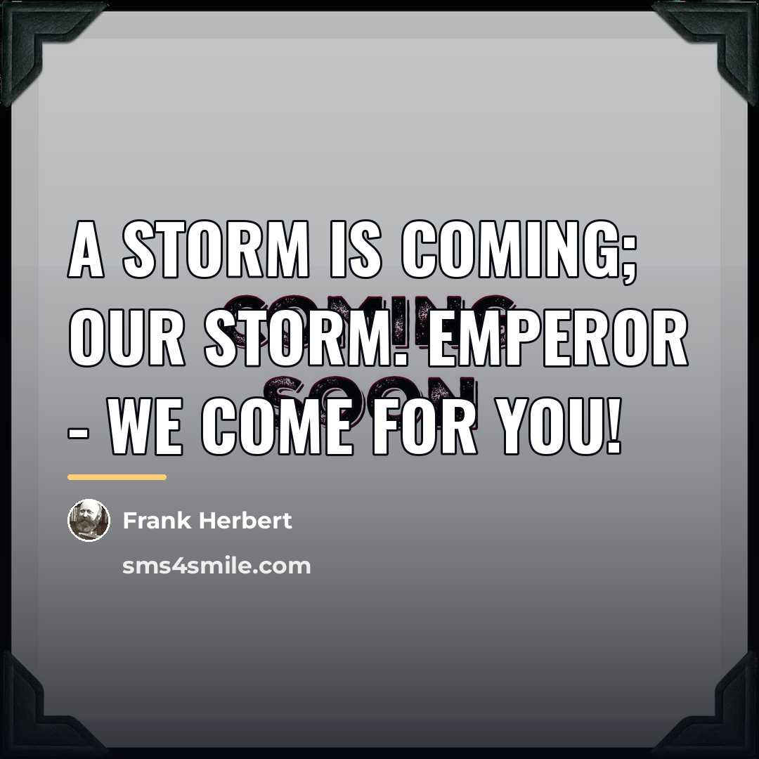 “A storm is coming; our storm. Emperor - we come…” quote by Frank Herbert