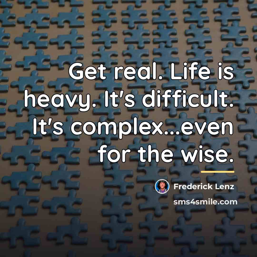 “Get real. Life is heavy. It's difficult. It's complex...even for…” quote by Frederick Lenz