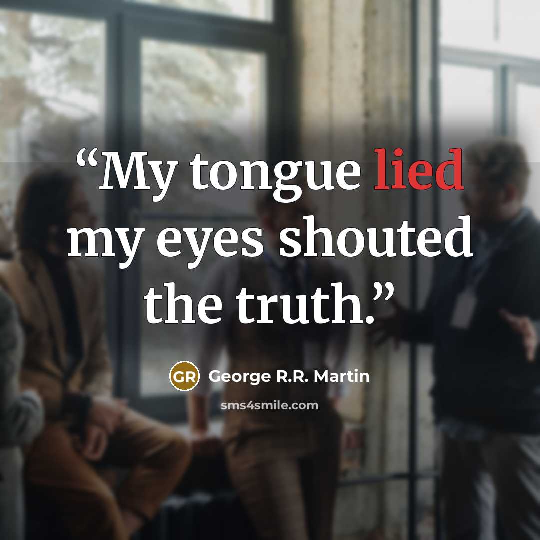 “My tongue lied my eyes shouted the truth.” quote by George R.R. Martin