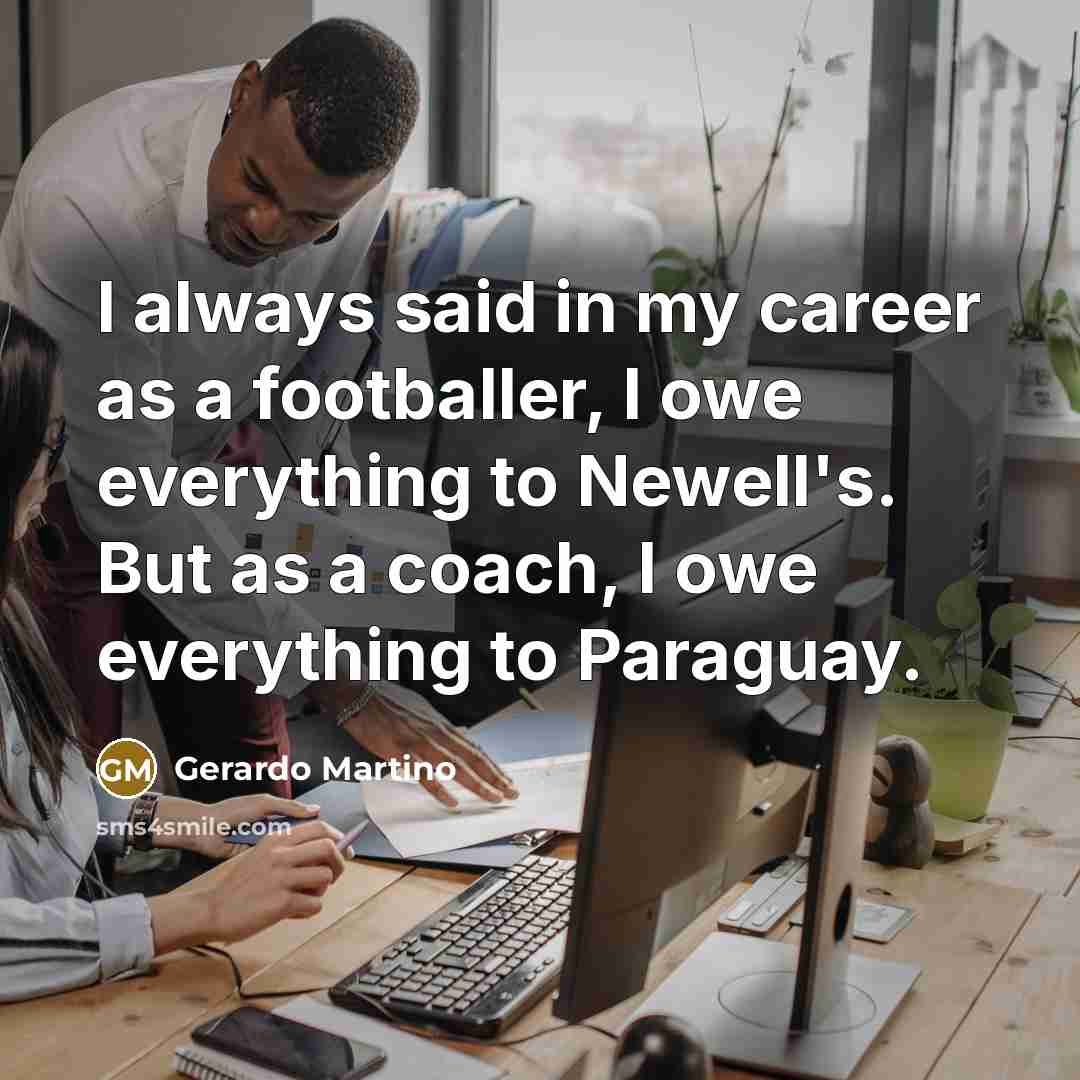 “I always said in my career as a footballer, I…” quote by Gerardo Martino