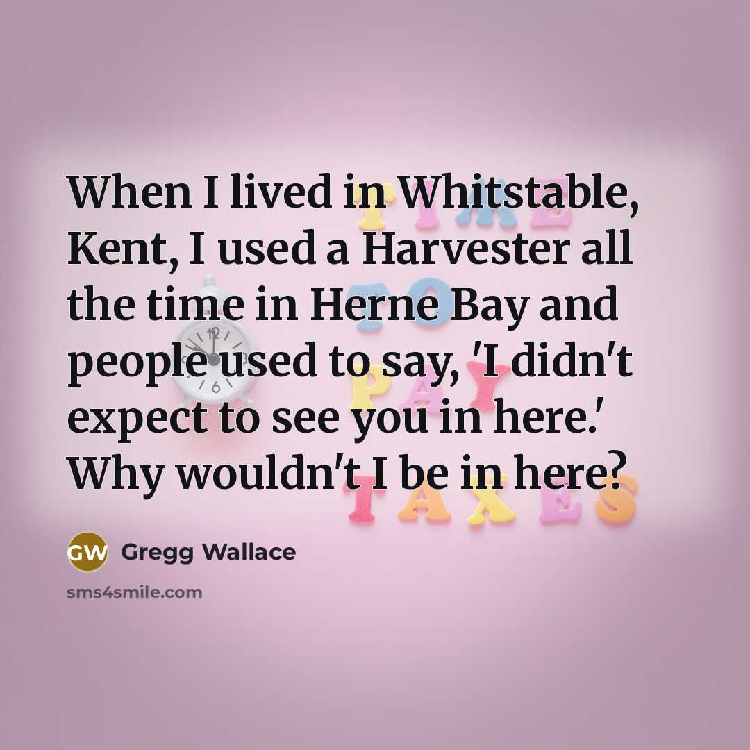 “When I lived in Whitstable, Kent, I used a Harvester…” quote by Gregg Wallace