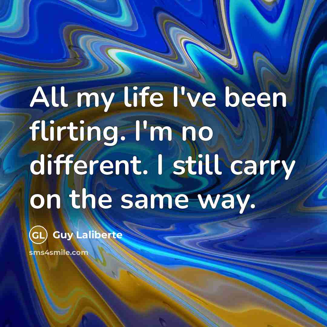 “All my life I've been flirting. I'm no different. I…” quote by Guy Laliberte