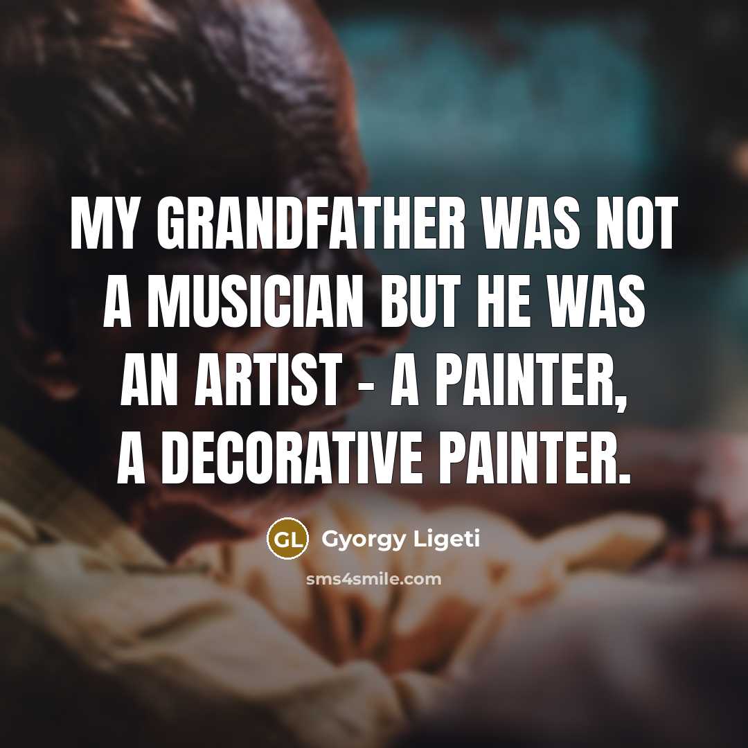 “My grandfather was not a musician but he was an…” quote by Gyorgy Ligeti