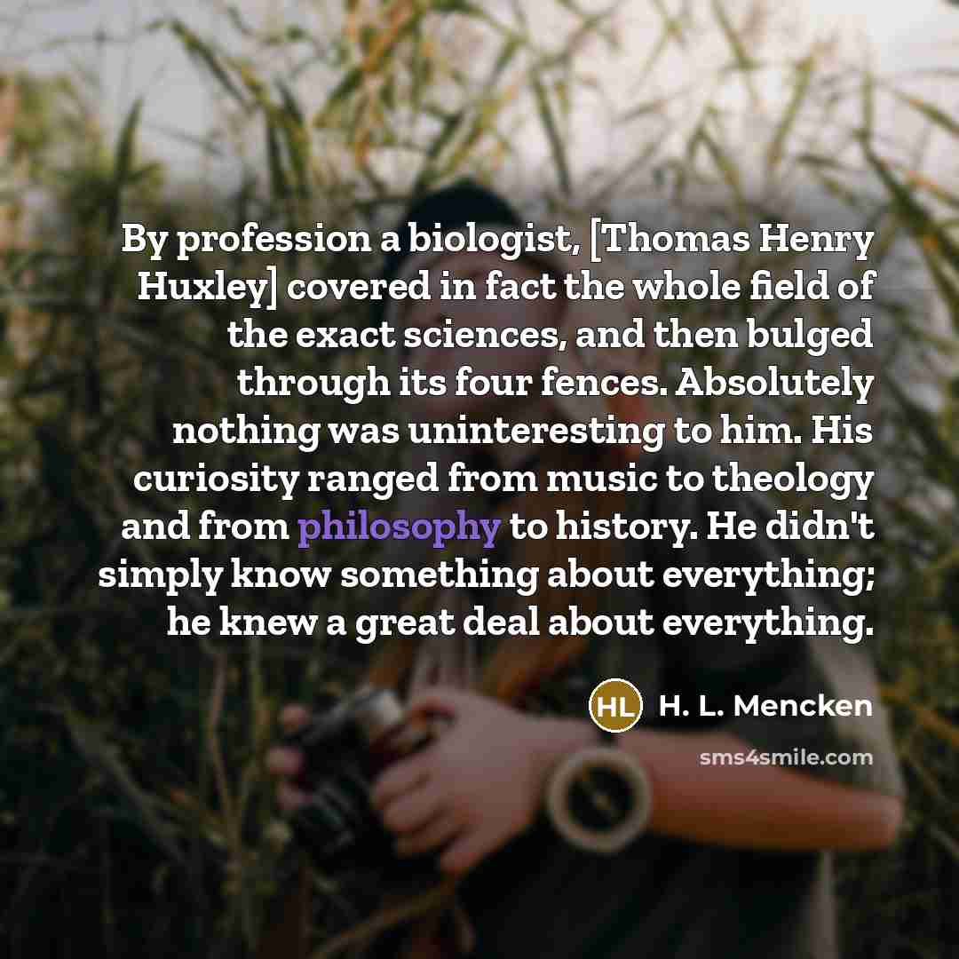 “By profession a biologist, [Thomas Henry Huxley] covered in fact…” quote by H. L. Mencken
