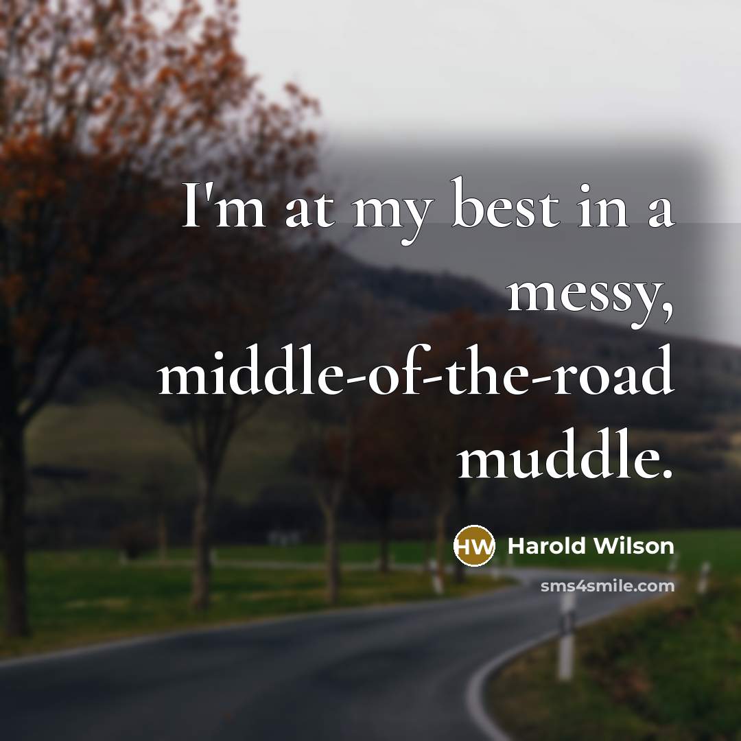 “I'm at my best in a messy, middle-of-the-road muddle.…” quote by Harold Wilson