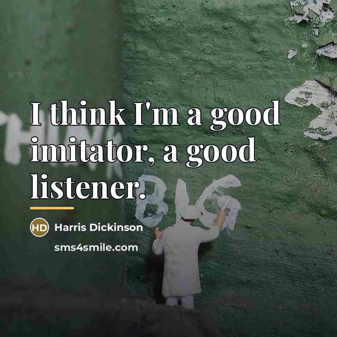 “I think I'm a good imitator, a good listener.…” quote by Harris Dickinson
